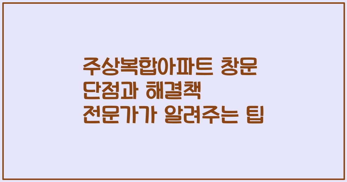 주상복합아파트 창문 단점과 해결책 전문가가 알려주는 팁