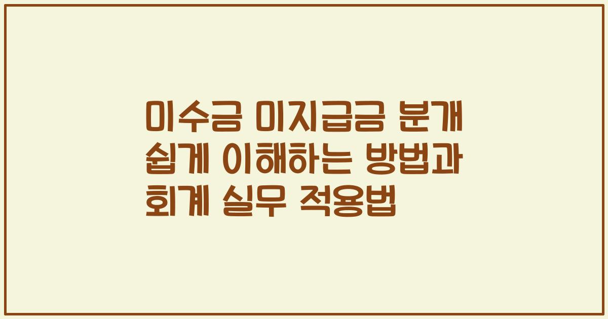 미수금 미지급금 분개 쉽게 이해하는 방법과 회계 실무 적용법