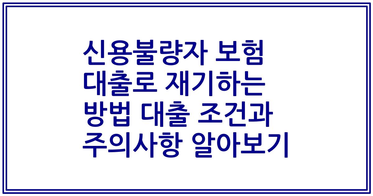 신용불량자 보험 대출로 재기하는 방법 대출 조건과 주의사항 알아보기
