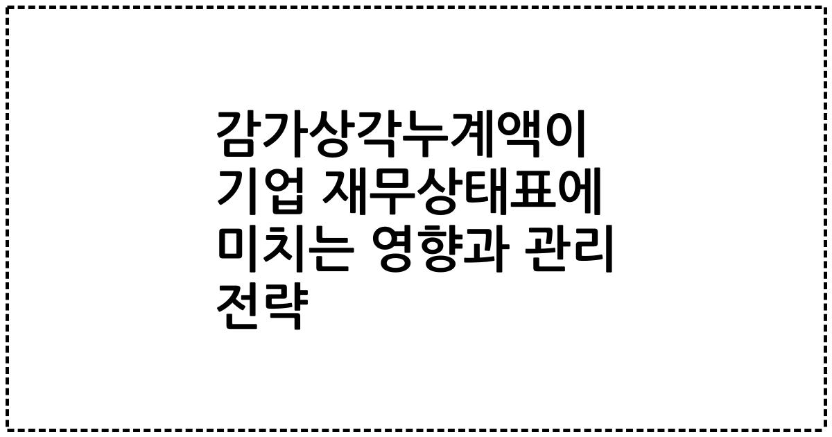 감가상각누계액이 기업 재무상태표에 미치는 영향과 관리 전략