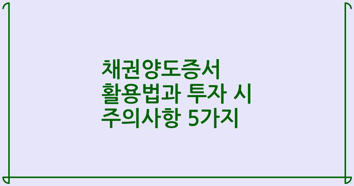 채권양도증서 활용법과 투자 시 주의사항 5가지
