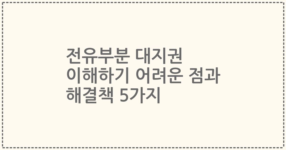 전유부분 대지권 이해하기 어려운 점과 해결책 5가지