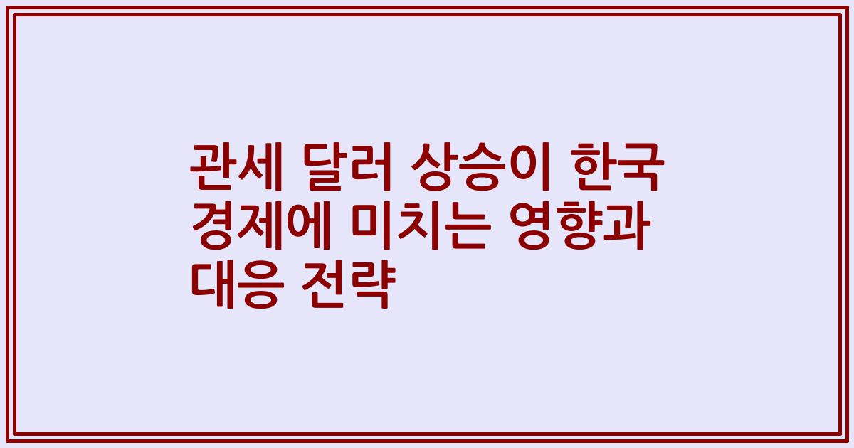 관세 달러 상승이 한국 경제에 미치는 영향과 대응 전략