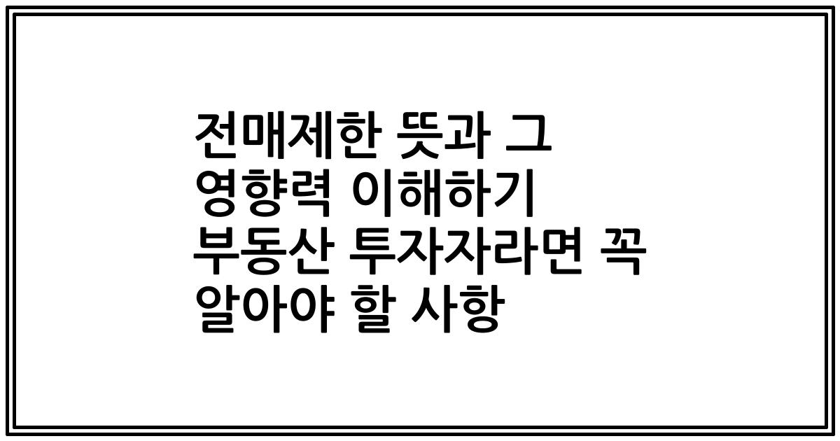 전매제한 뜻과 그 영향력 이해하기 부동산 투자자라면 꼭 알아야 할 사항