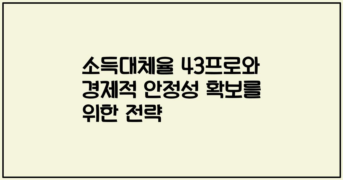 소득대체율 43프로와 경제적 안정성 확보를 위한 전략