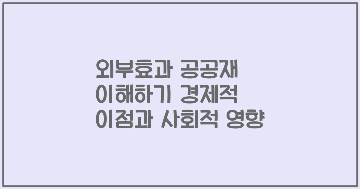 외부효과 공공재 이해하기 경제적 이점과 사회적 영향