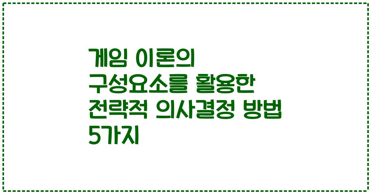 게임 이론의 구성요소를 활용한 전략적 의사결정 방법 5가지