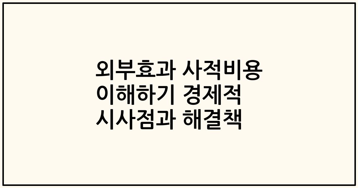 외부효과 사적비용 이해하기 경제적 시사점과 해결책