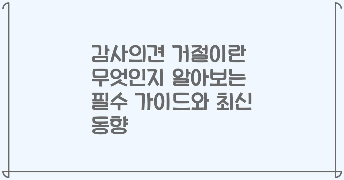 감사의견 거절이란 무엇인지 알아보는 필수 가이드와 최신 동향