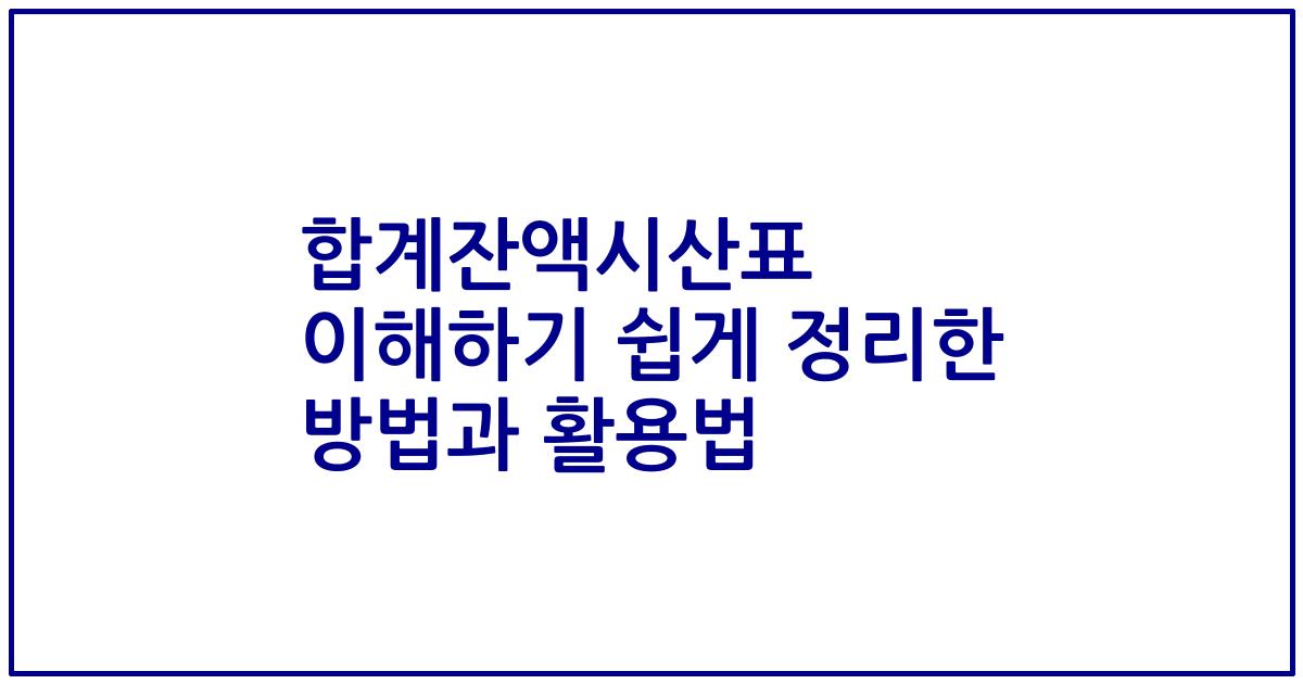합계잔액시산표 이해하기 쉽게 정리한 방법과 활용법