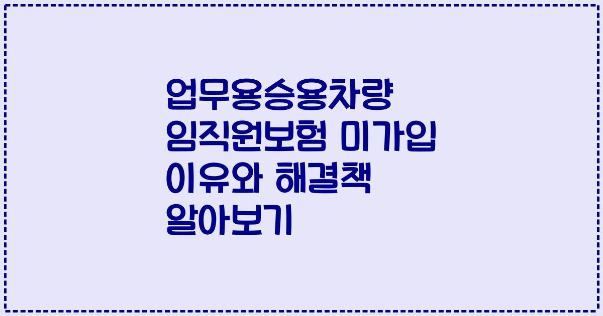 업무용승용차량 임직원보험 미가입 이유와 해결책 알아보기