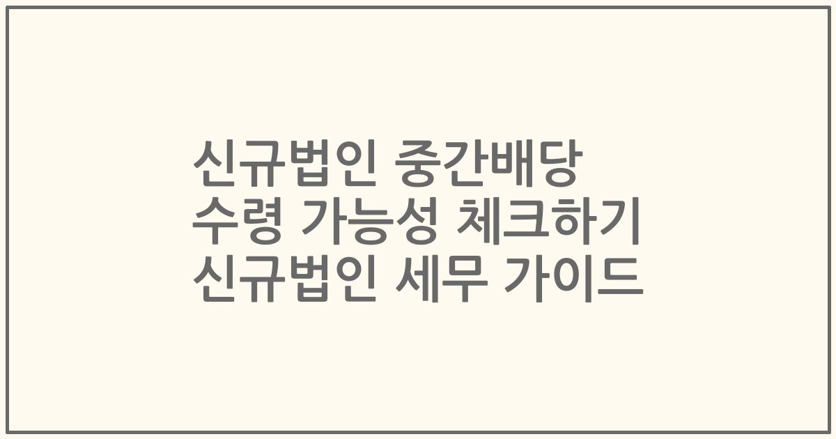 신규법인 중간배당 수령 가능성 체크하기 신규법인 세무 가이드