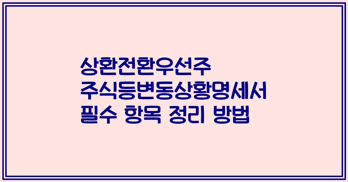 상환전환우선주 주식등변동상황명세서 필수 항목 정리 방법