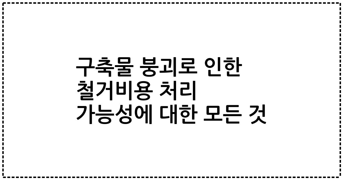 구축물 붕괴로 인한 철거비용 처리 가능성에 대한 모든 것