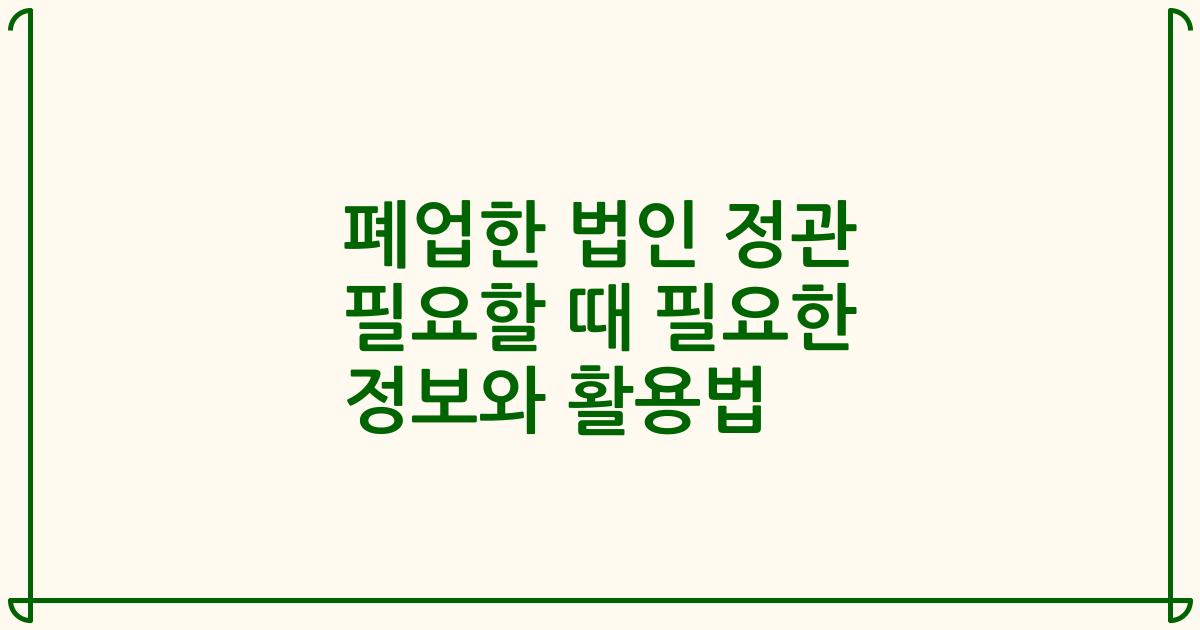 폐업한 법인 정관 필요할 때 필요한 정보와 활용법