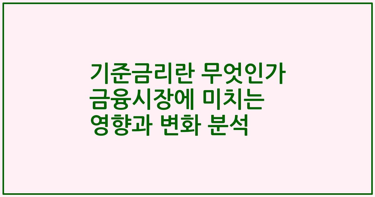 기준금리란 무엇인가 금융시장에 미치는 영향과 변화 분석