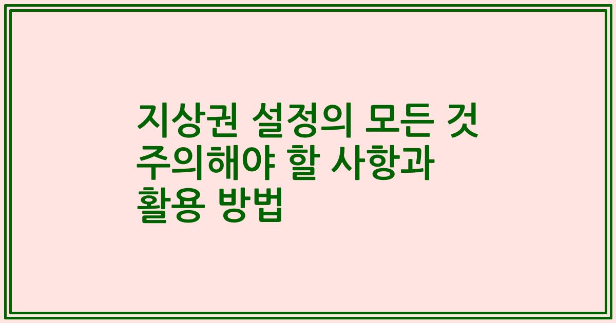 지상권 설정의 모든 것 주의해야 할 사항과 활용 방법