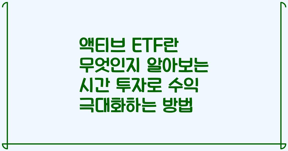 액티브 ETF란 무엇인지 알아보는 시간 투자로 수익 극대화하는 방법