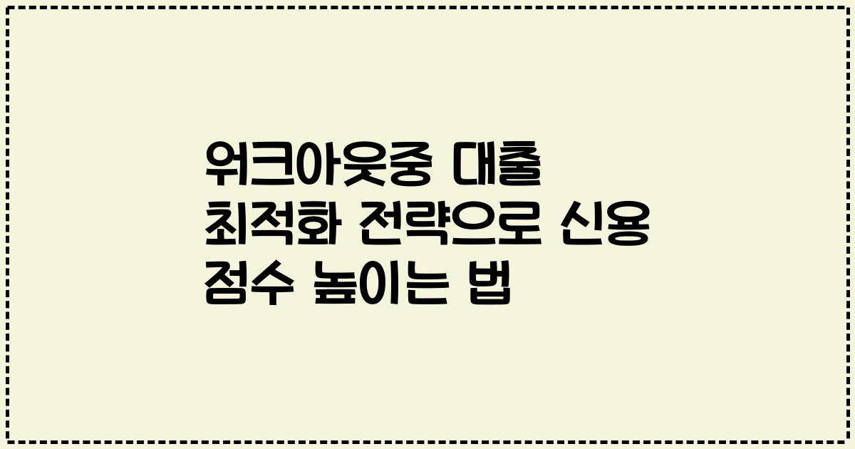 워크아웃중 대출 최적화 전략으로 신용 점수 높이는 법