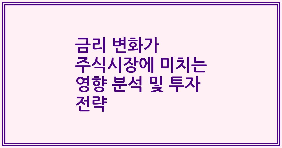 금리 변화가 주식시장에 미치는 영향 분석 및 투자 전략