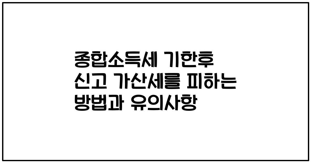 종합소득세 기한후 신고 가산세를 피하는 방법과 유의사항