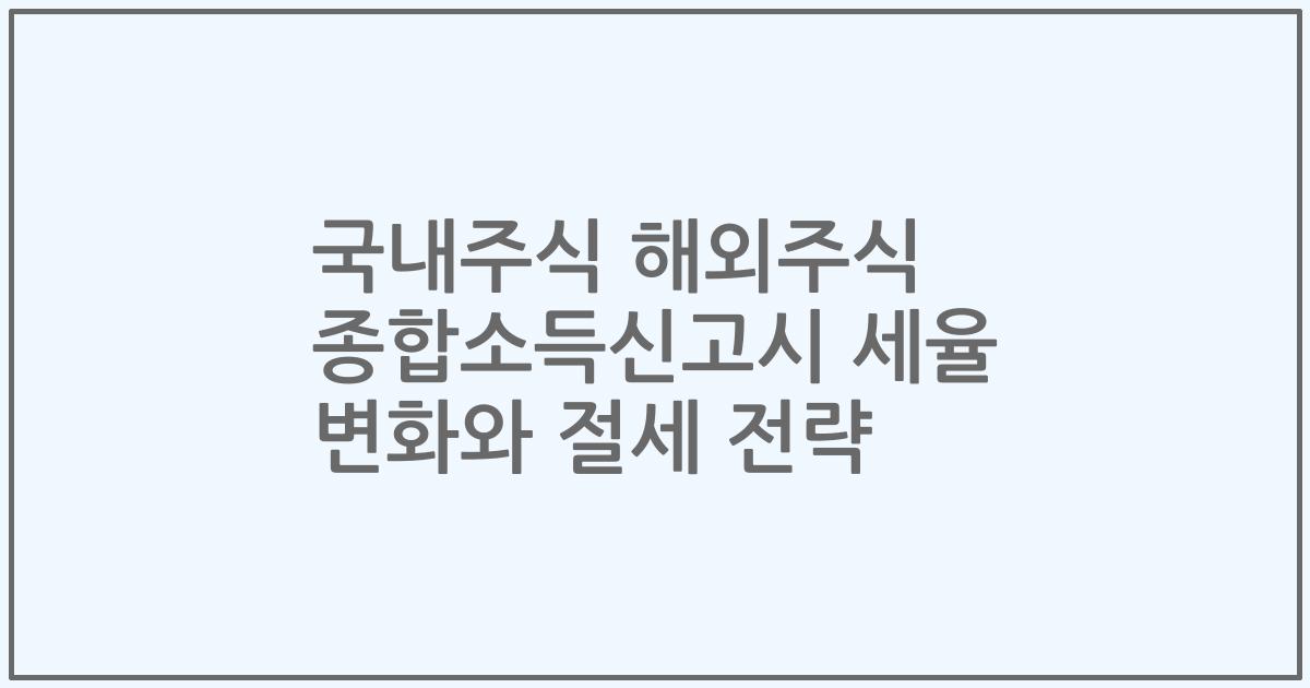 국내주식 해외주식 종합소득신고시 세율 변화와 절세 전략
