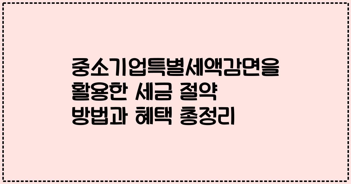 중소기업특별세액감면을 활용한 세금 절약 방법과 혜택 총정리