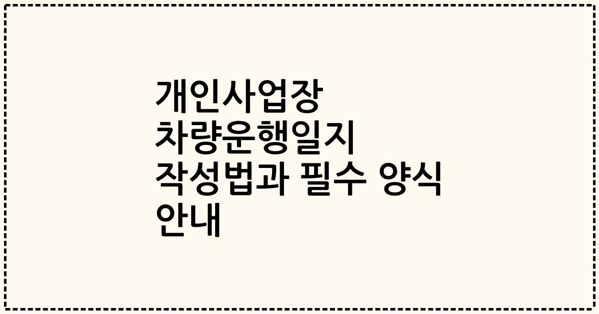 개인사업장 차량운행일지 작성법과 필수 양식 안내