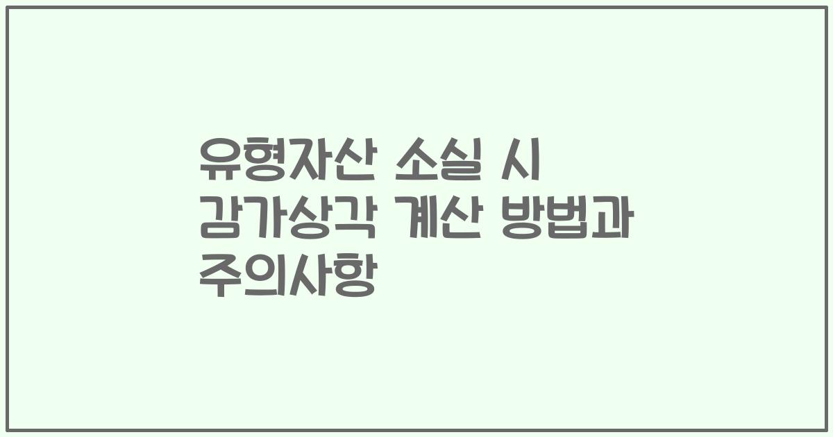 유형자산 소실 시 감가상각 계산 방법과 주의사항